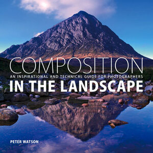 Composition in the Landscape: An Inspirational and Technical Guide for Photographers by Peter Watson