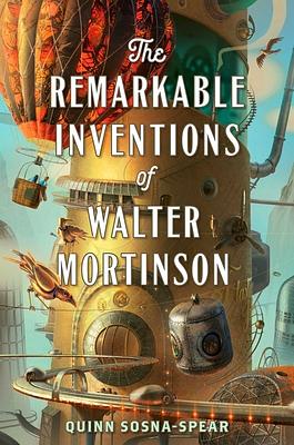 The Remarkable Inventions of Walter Mortinson by Quinn Sosna-Spear