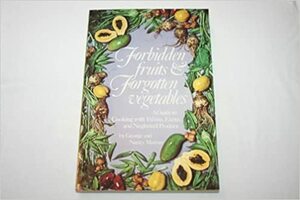 Forbidden Fruits & Forgotten Vegetables: A Guide to Cooking with Ethnic, Exotic, and Neglected Produce by George Marcus