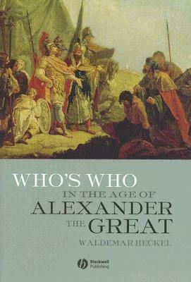 Who's Who in the Age of Alexander The Great: Prosopography Of Alexander's Empire by Waldemar Heckel