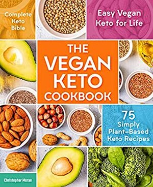 The Vegan Keto Cookbook: 75 Simply Plant-Based Keto Recipes - Easy Vegan Keto for Life - Complete Keto Bible by Christopher Moran
