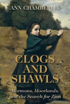 Clogs and Shawls: Mormons, Moorlands, and the Search for Zion by Ann Chamberlin