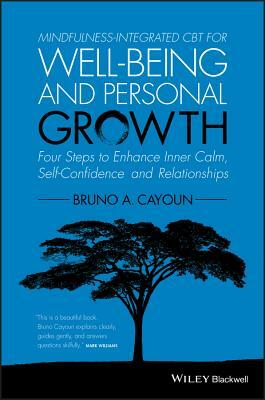 Mindfulness-Integrated CBT for Well-Being and Personal Growth: Four Steps to Enhance Inner Calm, Self-Confidence and Relationships by Bruno A. Cayoun