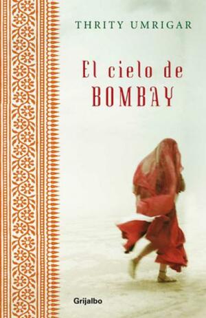 El cielo de Bombay by Thrity Umrigar