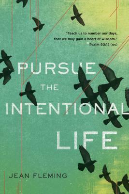 Pursue the Intentional Life: "teach Us to Number Our Days, That We May Gain a Heart of Wisdom." (Psalm 90:12) by Jean Fleming