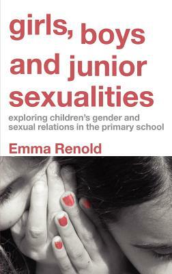 Girls, Boys and Junior Sexualities: Exploring Childrens' Gender and Sexual Relations in the Primary School by Emma Renold