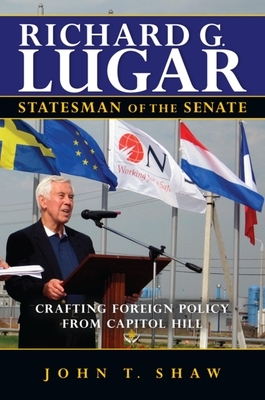 Richard G. Lugar, Statesman of the Senate: Crafting Foreign Policy from Capitol Hill by John T. Shaw
