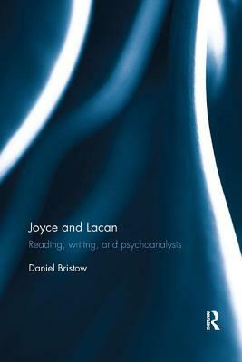 Joyce and Lacan: Reading, Writing, and Psychoanalysis by Daniel Bristow