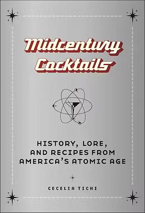Midcentury Cocktails: History, Lore, and Recipes from America's Atomic Age by Cecelia Tichi