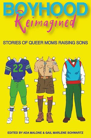 Boyhood Reimagined: Stories of Queer Moms Raising Sons by Gail Marlene Schwartz, Ada Malone