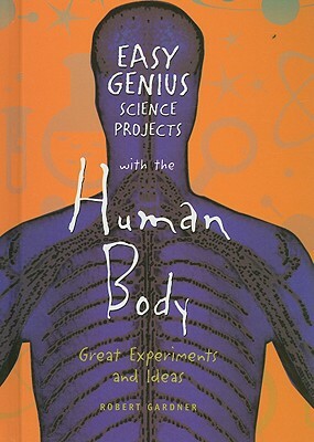 Easy Genius Science Projects with the Human Body: Great Experiments and Ideas by Robert Gardner