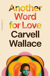 Another Word for Love: A Memoir by Carvell Wallace