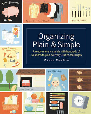 Organizing Plain & Simple: A Ready Reference Guide with Hundreds of Solutions to Your Everyday Clutter Challenges by Donna Smallin Kuper