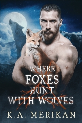 Where Foxes Hunt With Wolves by K.A. Merikan