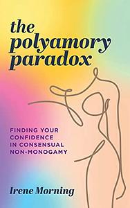 The Polyamory Paradox: Finding Your Confidence in Consensual Non-Monogamy  by Irene Morning