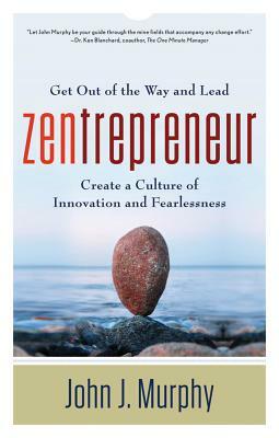 Zentrepreneur: Get Out of the Way and Lead: Create a Culture of Innovation and Fearlessness by John J. Murphy