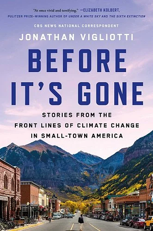 Before It's Gone: Stories from the Front Lines of Climate Change in Small-Town America by Jonathan Vigliotti