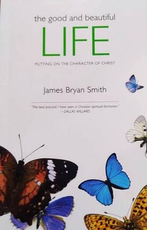 The Good and Beautiful Life: Putting On the Character of Christ by James Bryan Smith