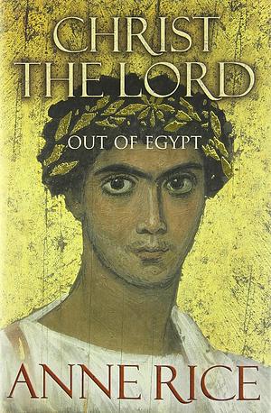 Christ the Lord: Out of Egypt by Anne Rice