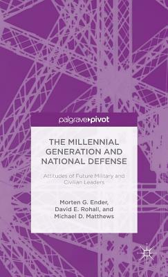 The Millennial Generation and National Defense: Attitudes of Future Military and Civilian Leaders by Morten G. Ender, Michael D. Matthews, David E. Rohall