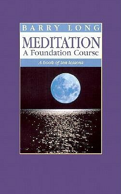 Meditation a Foundation Course: A Book of Ten Lessons by Barry Long