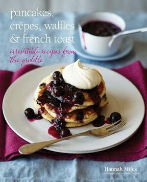 Pancakes, Crepes, Waffles & French Toast: Irresistible Recipes from the Griddle by Hannah Miles