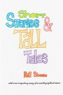 Short Stories & Tall Tales: and APOLOGIA PRO VITA SUA a non-compulsory essay of an autobiographical nature by Bill Simmons