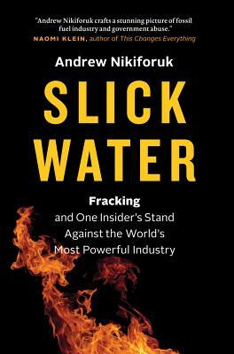 Slick Water: Fracking and One Insider's Stand Against the World's Most Powerful Industry by Andrew Nikiforuk