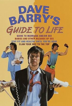 Dave Barry\'s Guide to Life (Contains: Dave Barry\'s Guide to Marriage and/or Sex / Babies and Other Hazards of Sex / Stay Fit and Healthy Until You\'re Dead / Claw Your Way to the Top) by Dave Barry, Jerry O'Brien
