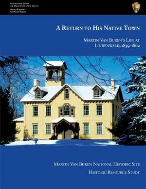 A Return to His Native Town: Martin Van Buren's Life at Lindenwald, 1839-1862 by Marla R. Miller, Erik Gilg, Leonard L. Richards