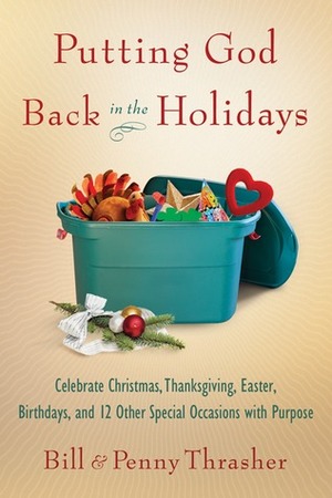 Putting God Back in the Holidays: Celebrate Christmas, Thanksgiving, Easter, Birthdays, and 12 Other SpecialOccasions with Purpose by Penny Thrasher, Bill Thrasher