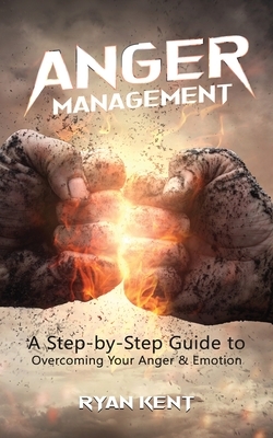 Anger Management: A Step-by-Step Guide to Overcoming Your Anger & Emotion by Ryan Kent