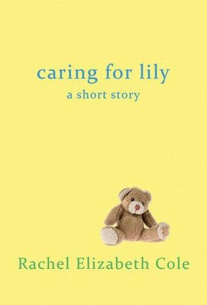 Caring For Lily: A Short Story by Rachel Elizabeth Cole