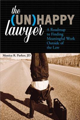 The (Un)Happy Lawyer: A Roadmap to Finding Meaningful Work Outside of the Law by Monica Parker