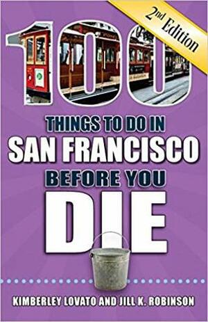 100 Things to Do in San Francisco Before You Die, 2nd Edition (100 Things to Do Before You Die) by Kimberley Lovato, Jill K. Robinson