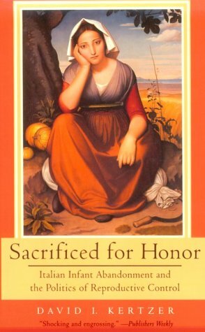 Sacrificed for Honor: Italian Infant Abandonment and the Politics of Reproductive Control by David I. Kertzer