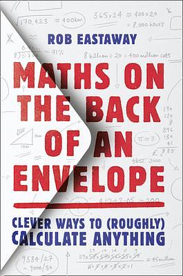 Maths on the Back of an Envelope: Clever ways to (roughly) calculate anything. An entertaining introduction to mental maths and problem solving by Rob Eastaway, Rob Eastaway