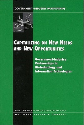 Capitalizing on New Needs and New Opportunities: Government-Industry Partnerships in Biotechnology and Information Technologies by Policy and Global Affairs, Board on Science Technology and Economic, National Research Council