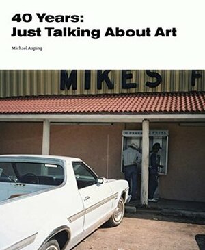 40 Years: Just Talking About Art by Michael Auping