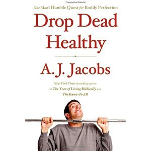 Drop Dead Healthy: One Man's Humble Quest for Bodily Perfection by A.J. Jacobs