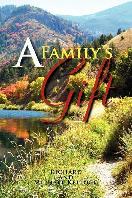 A Family's Gift: Our Gift to the World by Richard Kellogg, Michael Kellogg