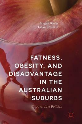 Fatness, Obesity, and Disadvantage in the Australian Suburbs: Unpalatable Politics by Tanya Zivkovic, Megan Warin