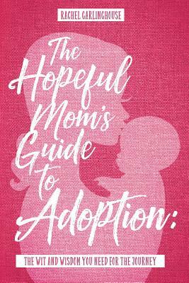 The Hopeful Mom's Guide to Adoption: The Wit & Wisdom You Need for the Journey by Rachel Garlinghouse