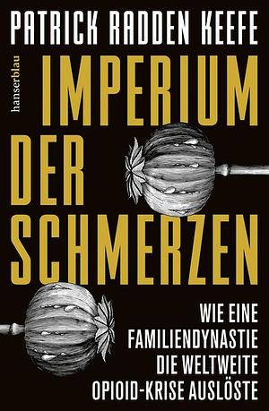 Imperium der Schmerzen: Wie eine Familiendynastie die weltweite Opioidkrise auslöste by Patrick Radden Keefe