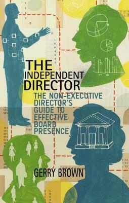 The Independent Director: The Non-Executive Director's Guide to Effective Board Presence by G. Brown