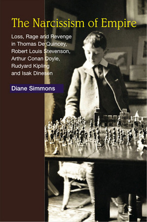 The Narcissism of Empire: Loss, Rage and Revenge in Thomas De Quincey, Robert Louis Stevenson, Arthur Conan Doyle, Rudyard Kipling and Isak Dinesen by Diane Simmons