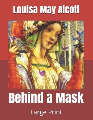 Behind a Mask: Large Print by Louisa May Alcott