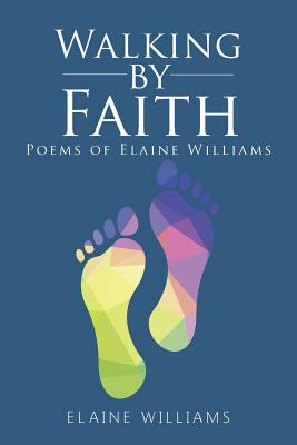 Walking by Faith: Poems of Elaine Williams by Elaine Williams