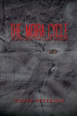 The Moira Cycle: Surviving the Last Poems by Geoff Peterson