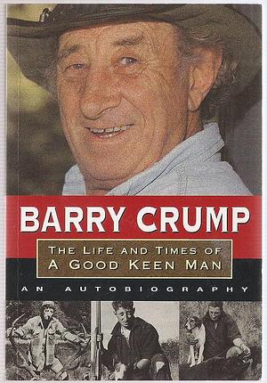 The Life and Times of a Good Keen Man: An Autobiography by Barry Crump, Barry Crump